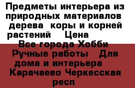 Предметы интерьера из природных материалов: дерева, коры и корней растений. › Цена ­ 1 000 - Все города Хобби. Ручные работы » Для дома и интерьера   . Карачаево-Черкесская респ.